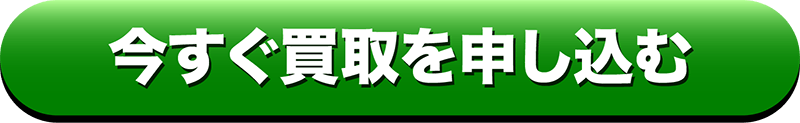 今すぐ買取を申し込む
